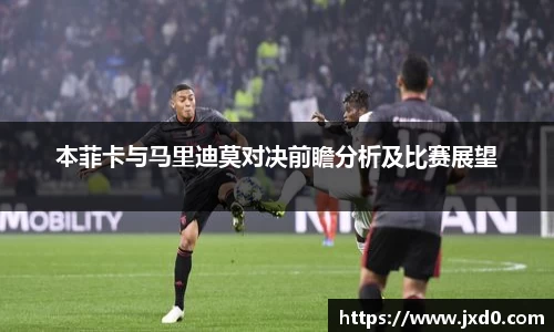 本菲卡与马里迪莫对决前瞻分析及比赛展望