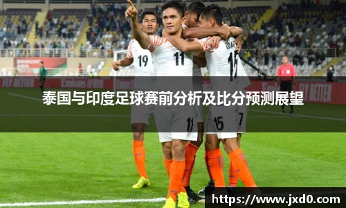 泰国与印度足球赛前分析及比分预测展望