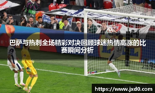 巴萨与热刺全场精彩对决回顾球迷热情高涨的比赛瞬间分析